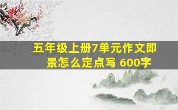 五年级上册7单元作文即景怎么定点写 600字